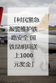 村民紧急报警维护铁路安全 国铁昆明局送上1000元奖金